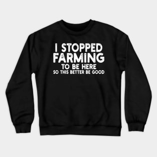 i stopped farming to be here so this better be good Crewneck Sweatshirt